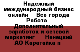 Надежный международный бизнес-онлайн. - Все города Работа » Дополнительный заработок и сетевой маркетинг   . Ненецкий АО,Каратайка п.